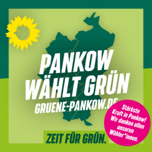 Ein Wahlplakat mit den Umrissen des Bezirks Pankow, davor der Text: "Pankow wählt Grün". Auf einem Störe der Text: "Stärkste Kraft in Pankow! Wir danken allen unseren Wähler*innen!"