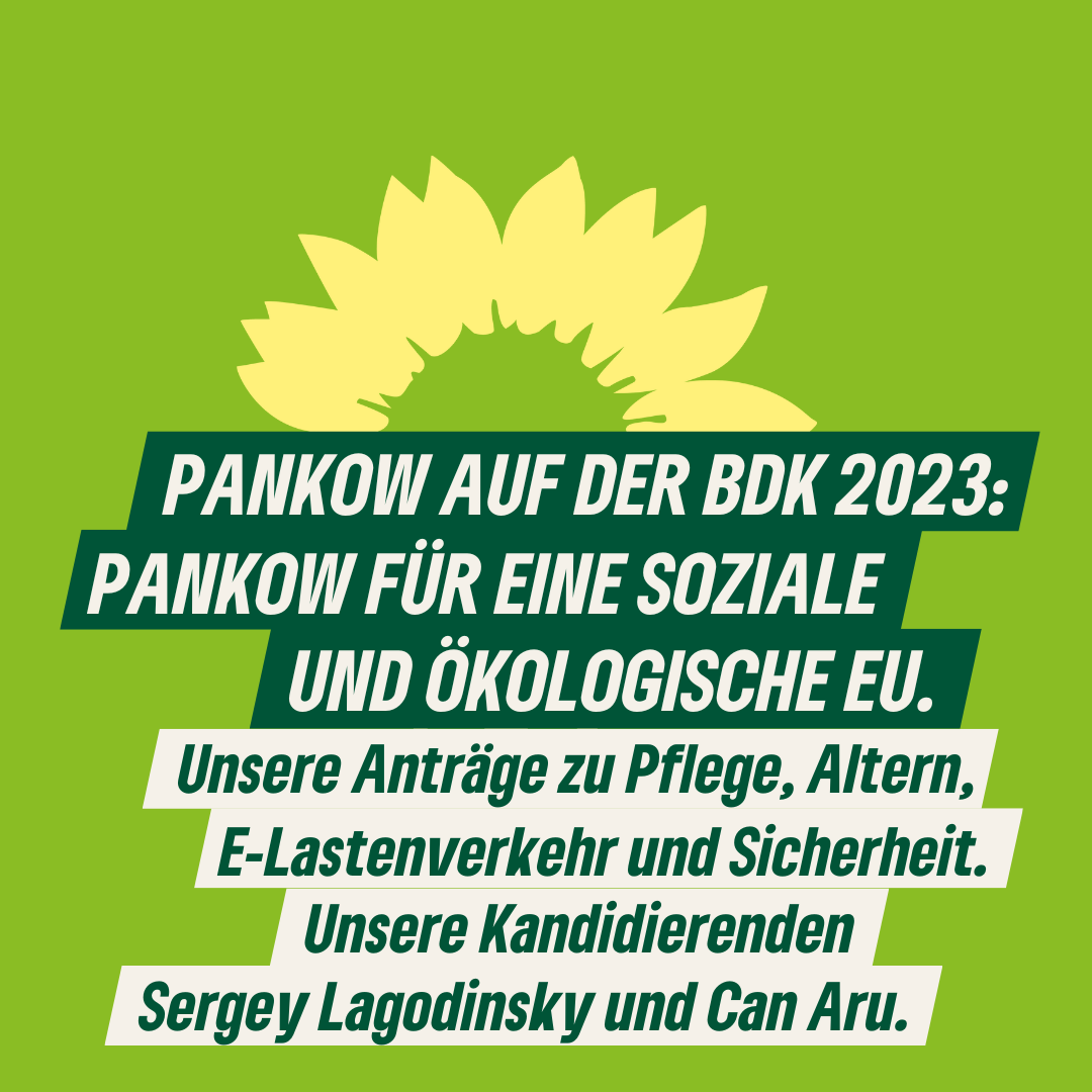 Ein Sharepic mit dem Text: PANKOW AUF DER BDK 2023: PANKOW FÜR EINE SOZIALE UND ÖKOLOGISCHE EU. Unsere Anträge zu Pflege, Altern, E-Lastenverkehr und Sicherheit. Unsere Kandidierenden Sergey Lagodinsky und Can Aru."