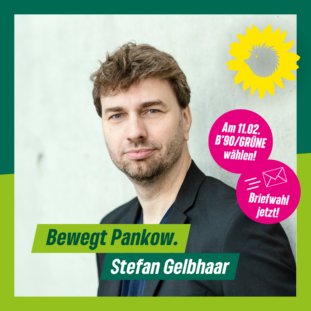 Porträt Stefan GElbhaar. Dazu der Text: "Bewegt Pankow. Stefan Gelbhaar" Im Störer: "Am 11.02. B'90/GRÜNE wählen!" und "Briefwahl jetzt!"