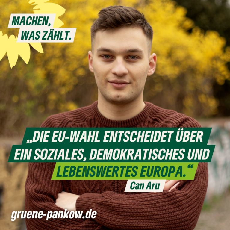 Porträt von Can Aru mit dem Zitat: "Die EU-Wahl entscheidet über ein soziales, demokratisches und lebenswertes Europa." – Can Aru. Außerdem der Absender "gruene-pankow.de" und der Claim "Machen, was zählt!" mit dem Sonnenblumen-Logo von B'90/GRÜNE.