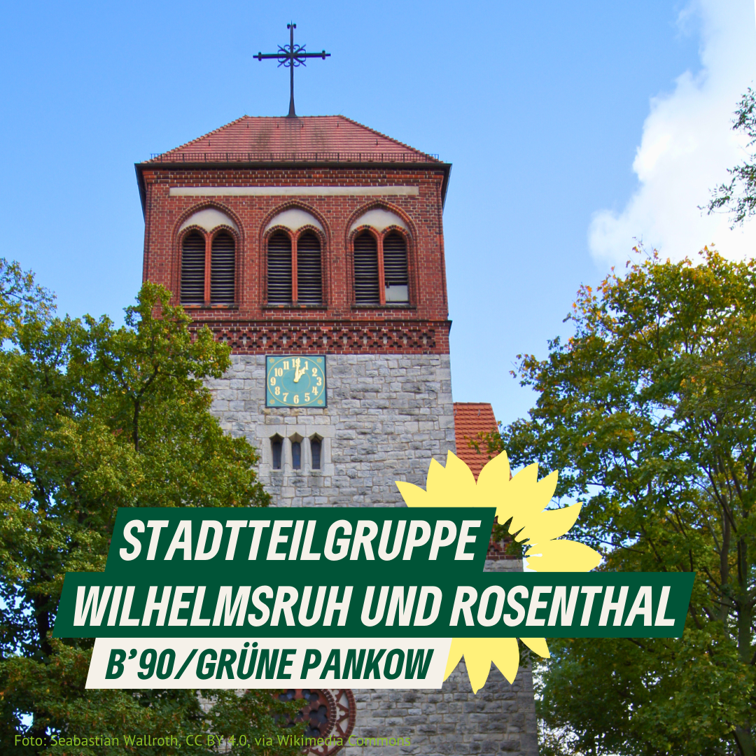 Blick auf einen alten Kirchturm mit groeßn Bäumen davor – es ist die historische Dorfkirche von Rosenthal. Dazu der Text "Stadtteilgruppe Wilhelmsruh und Rosenthal. B'90/GRÜNE Pankow" und die Sonnenblume als Logo von B'90/GRÜNE.