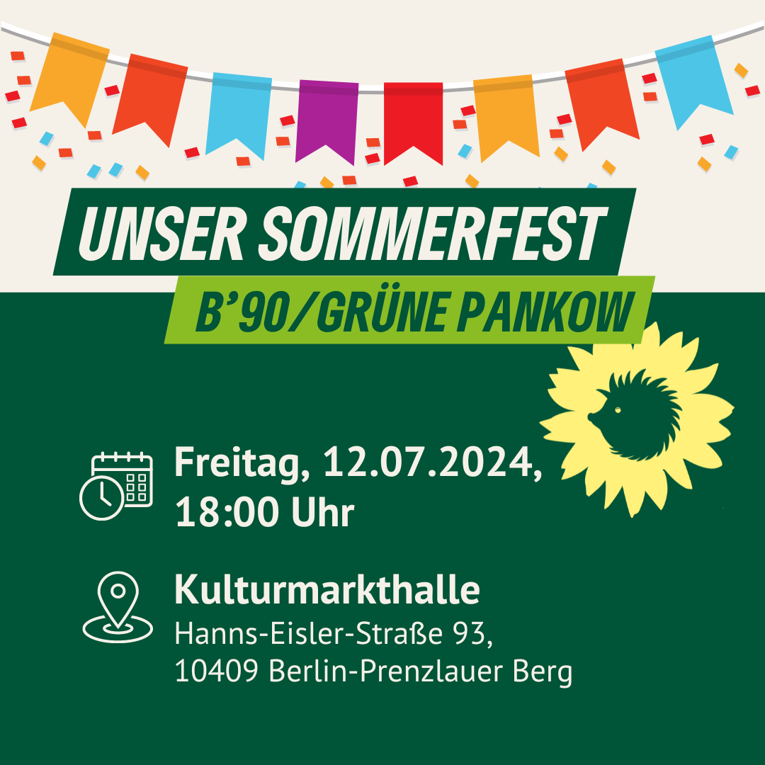 Unser Sommerfest. B'90/GRÜNE Pankow. Freitag, 12.07.2024, 18 Uhr. Kulturmarkthalle, Hanns-Eisler-Straße 93, 10409 Berlin-Prenzlauer Berg.
