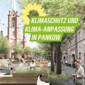 Ein Bild der Stargarder Straße an der Gethsemanekirche in Prenzlauer Berg. Mit grafischen Elementen wird angedeutet, wie die Straße aussieht, wenn sie in eine Fahrradstraße umgewandelt, begrünt und mit vielen Elementen belebt wird. Dazu der Text "Klimaschutz und Klima-Anpassung in Pankow" sowie angeschnitten der Sonnenigel als Logo von B'90/GRÜNE in Berlin.