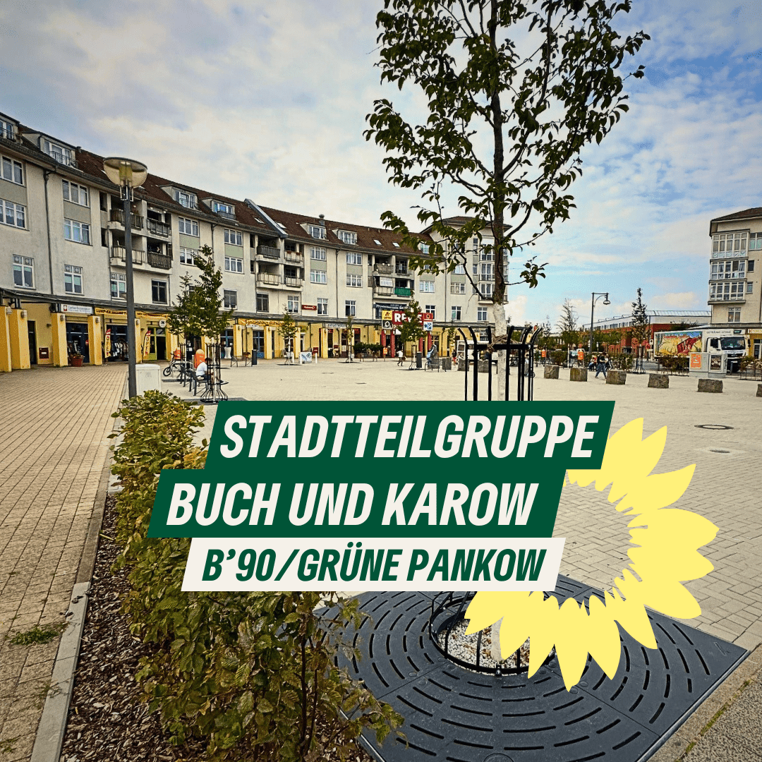 Ein Blick auf einen Stadtplatz umgeben von einem Ringförmigen Gebäudekomplex mit Pergolagängen und Läden, im Vordergrund ein junger Baum. Es ist die "Piazza" in Karow. Dazu der Text: "Stadtteilgruppe Buch und Karow. B'90/GRÜNE Pankow" und das Sonnenblumen-Logo von B'90/GRÜNE.