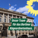 Fassade des Berliner Abgeordnetenhauses bei blauem Himmel mit wehender Berlin-Flagge. Im Vordergrund eine Statue, Menschen auf dem Platz. In der rechten oberen Ecke das Sonnenblumen-Logo von BÜNDNIS 90/DIE GRÜNEN. In der Bildmitte steht in grüner Schrift: „Unser Team für das Berliner Abgeordnetenhaus.“