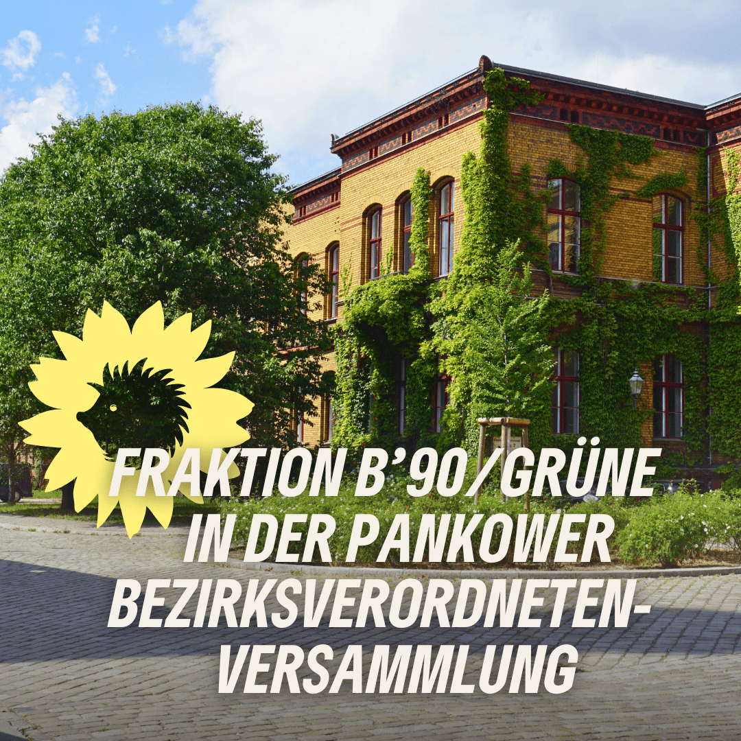Foto des grün berankten Gebäudes mit dem Saal der Bezirksverordnetenversammlung Pankow. Es ist ein Backsteinbau aus dem 19. Jahrhundert, daneben stehen alte und jung Bäume. Dazu der Text "Fraktion B’90/GRÜNE in der Pankower Bezirksverordnetenversammlung" und das Sonnenblumen-Logo mit Igel-Silhouettte von B’90/GRÜNE Berlin.