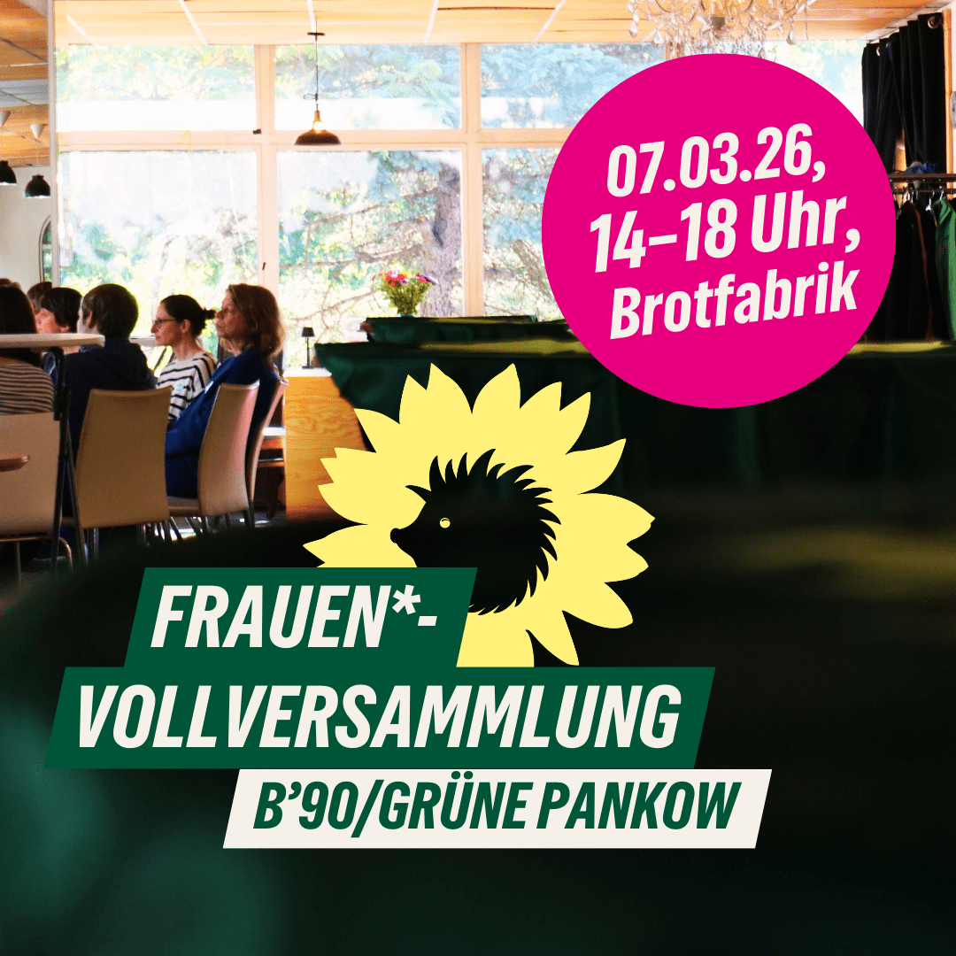 Veranstaltungsbild zur Frauen*-Vollversammlung von B’90/GRÜNE Pankow. Im Hintergrund sitzen mehrere Personen an Tischen in einem hellen Raum mit großen Fenstern. Im Vordergrund ein grünes Grafikfeld mit gelber Sonnenblume und Igel-Silhouette. Darauf steht der Text: „FRAUEN*-VOLLVERSAMMLUNG B’90/GRÜNE PANKOW“. In einem pinken Störer: "07.03.26, 14 Uhr, Brotfabrik".