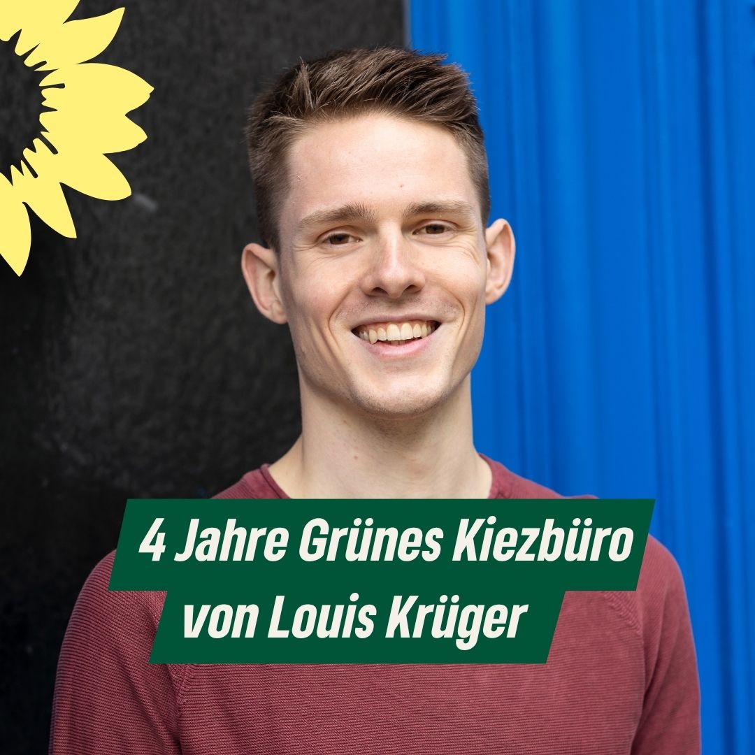 Foto von Louis Krüger, er lächelt in die Kamera. Dazu der Text: "4 Jahre Grünes Kiezbüro von Louis Krüger" und das Sonnenblumen-Logo von B’90/GRÜNE angeschnitten in der Bildecke oben links.